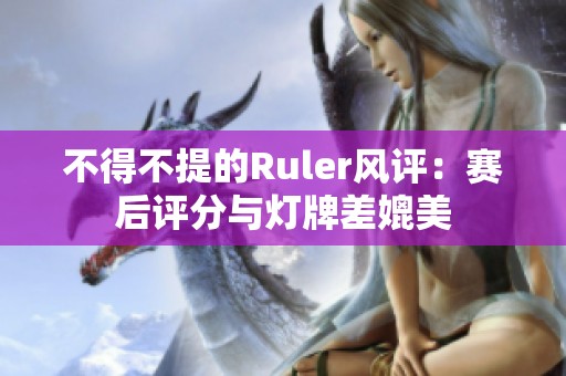 不得不提的Ruler风评：赛后评分与灯牌差媲美
