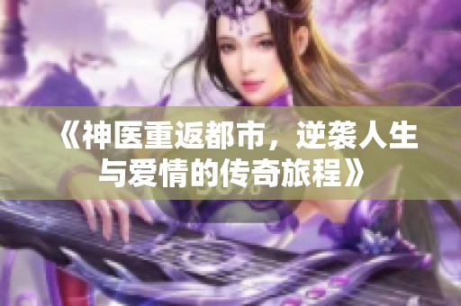 《神医重返都市，逆袭人生与爱情的传奇旅程》