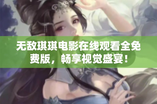 无敌琪琪电影在线观看全免费版，畅享视觉盛宴！