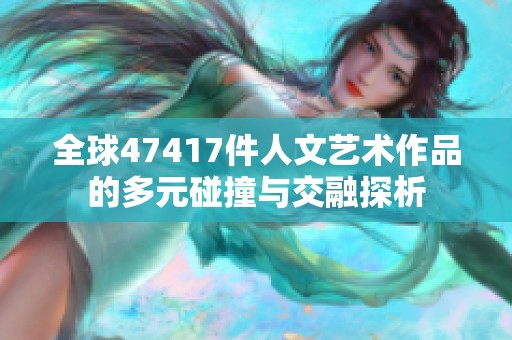 全球47417件人文艺术作品的多元碰撞与交融探析