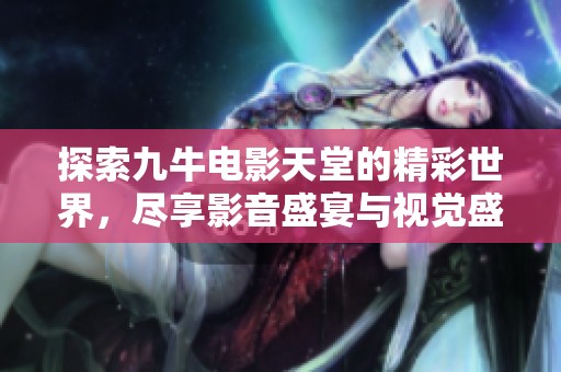 探索九牛电影天堂的精彩世界，尽享影音盛宴与视觉盛荣耀