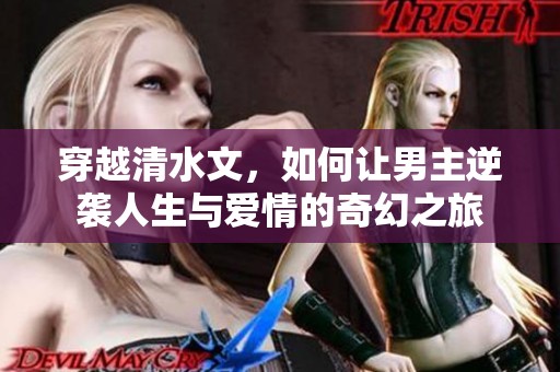 穿越清水文，如何让男主逆袭人生与爱情的奇幻之旅