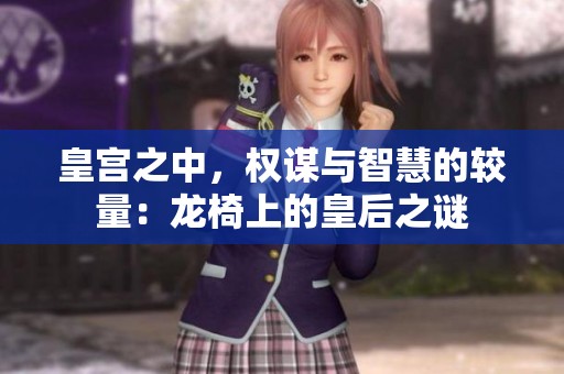 皇宫之中，权谋与智慧的较量：龙椅上的皇后之谜