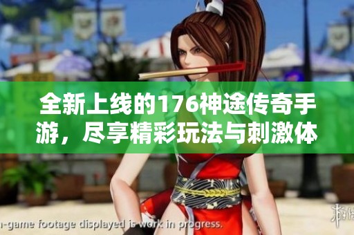 全新上线的176神途传奇手游，尽享精彩玩法与刺激体验