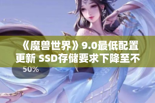 《魔兽世界》9.0最低配置更新 SSD存储要求下降至不再需要100G