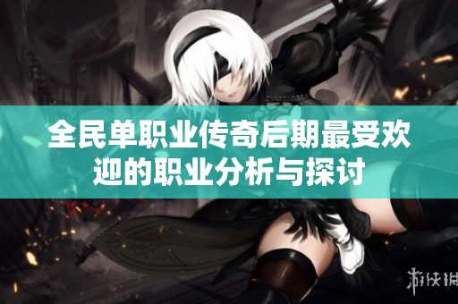 全民单职业传奇后期最受欢迎的职业分析与探讨