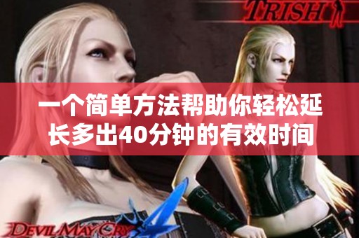 一个简单方法帮助你轻松延长多出40分钟的有效时间