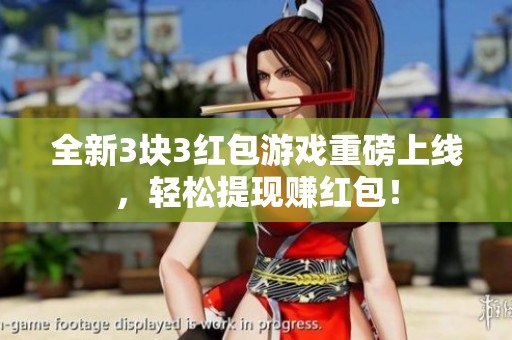 全新3块3红包游戏重磅上线，轻松提现赚红包！