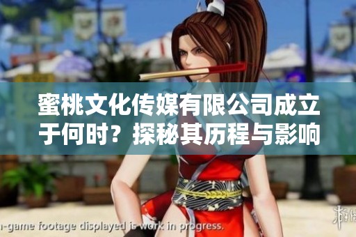 蜜桃文化传媒有限公司成立于何时？探秘其历程与影响