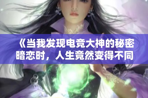 《当我发现电竞大神的秘密暗恋时，人生竟然变得不同寻常》