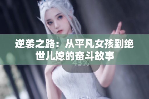 逆袭之路：从平凡女孩到绝世儿媳的奋斗故事