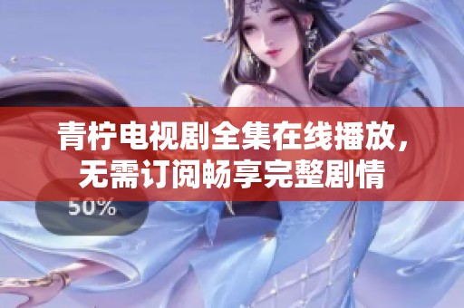 青柠电视剧全集在线播放，无需订阅畅享完整剧情
