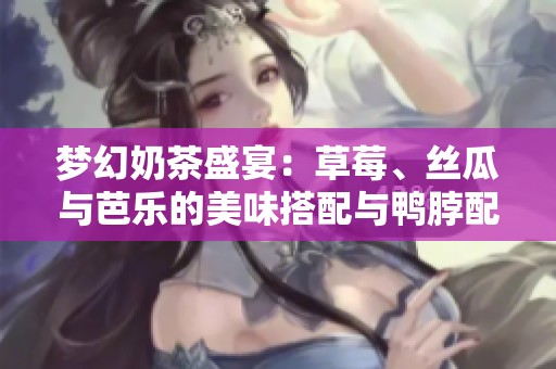 梦幻奶茶盛宴：草莓、丝瓜与芭乐的美味搭配与鸭脖配饰
