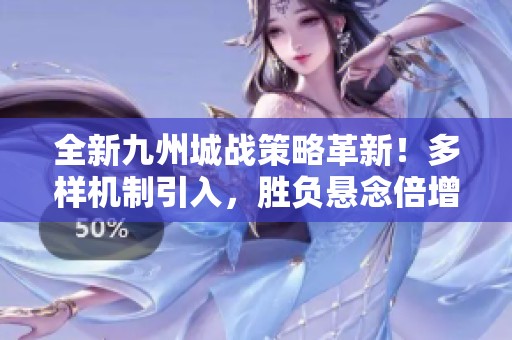 全新九州城战策略革新！多样机制引入，胜负悬念倍增