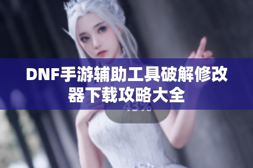 DNF手游辅助工具破解修改器下载攻略大全