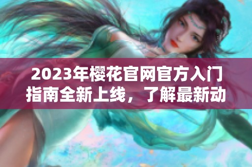 2023年樱花官网官方入门指南全新上线，了解最新动态与资讯