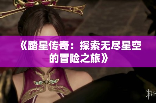 《踏星传奇：探索无尽星空的冒险之旅》