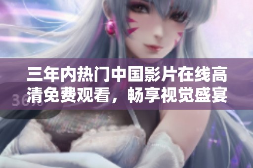 三年内热门中国影片在线高清免费观看，畅享视觉盛宴