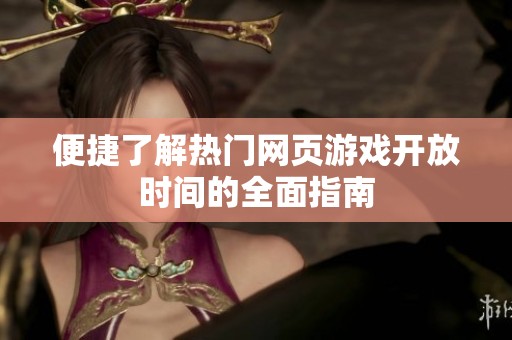 便捷了解热门网页游戏开放时间的全面指南