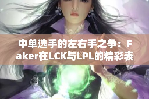 中单选手的左右手之争：Faker在LCK与LPL的精彩表现解析