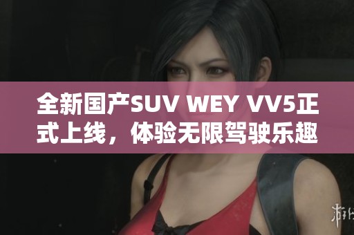 全新国产SUV WEY VV5正式上线，体验无限驾驶乐趣