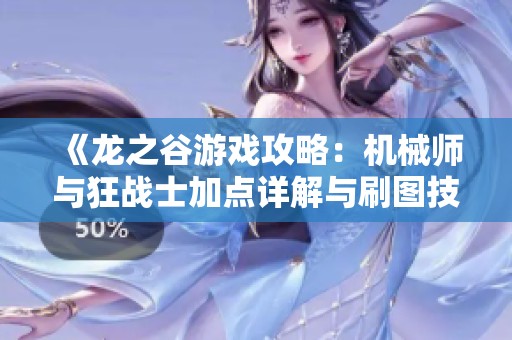 《龙之谷游戏攻略：机械师与狂战士加点详解与刷图技巧》