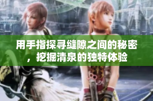 用手指探寻缝隙之间的秘密，挖掘清泉的独特体验