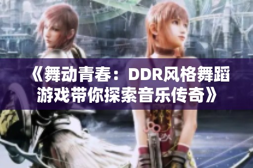 《舞动青春：DDR风格舞蹈游戏带你探索音乐传奇》