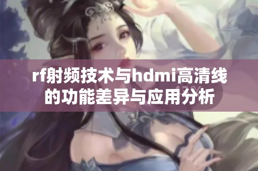 rf射频技术与hdmi高清线的功能差异与应用分析
