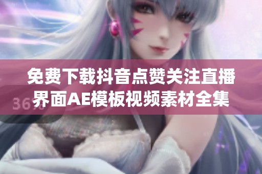 免费下载抖音点赞关注直播界面AE模板视频素材全集_aep格式_熊猫办公