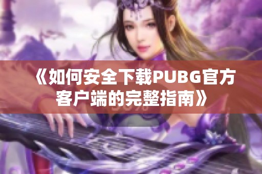 《如何安全下载PUBG官方客户端的完整指南》