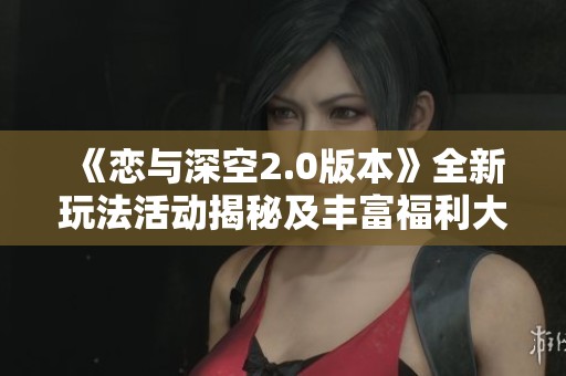 《恋与深空2.0版本》全新玩法活动揭秘及丰富福利大盘点