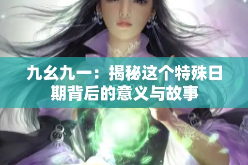 九幺九一：揭秘这个特殊日期背后的意义与故事