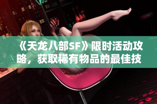《天龙八部SF》限时活动攻略，获取稀有物品的最佳技巧！