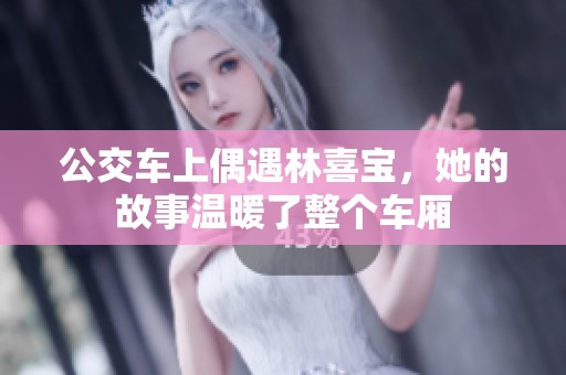 公交车上偶遇林喜宝，她的故事温暖了整个车厢