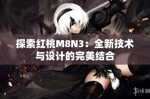 探索红桃M8N3：全新技术与设计的完美结合