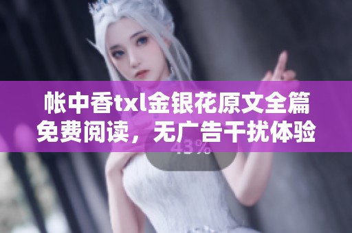帐中香txl金银花原文全篇免费阅读，无广告干扰体验更佳