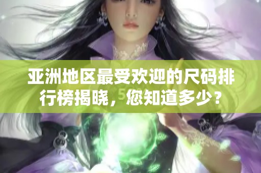 亚洲地区最受欢迎的尺码排行榜揭晓，您知道多少？