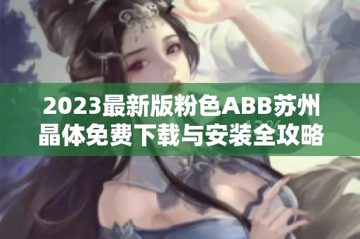 2023最新版粉色ABB苏州晶体免费下载与安装全攻略