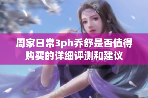 周家日常3ph乔舒是否值得购买的详细评测和建议