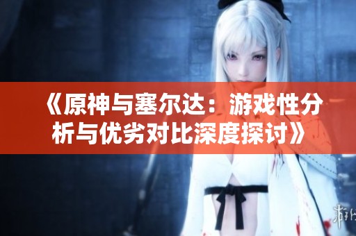 《原神与塞尔达：游戏性分析与优劣对比深度探讨》