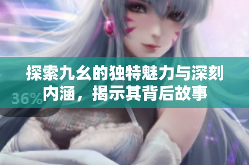 探索九幺的独特魅力与深刻内涵，揭示其背后故事