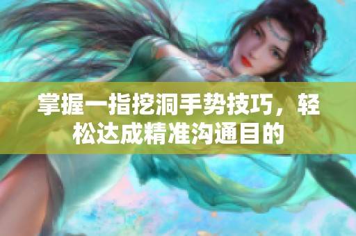 掌握一指挖洞手势技巧，轻松达成精准沟通目的