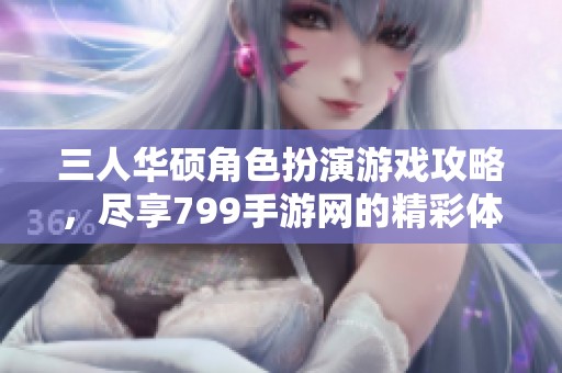 三人华硕角色扮演游戏攻略，尽享799手游网的精彩体验