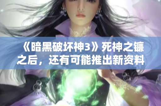《暗黑破坏神3》死神之镰之后，还有可能推出新资料片吗？