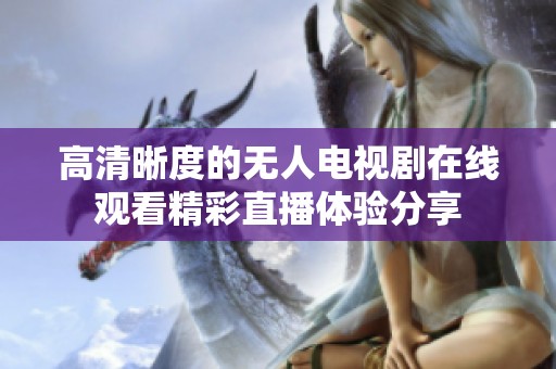 高清晰度的无人电视剧在线观看精彩直播体验分享