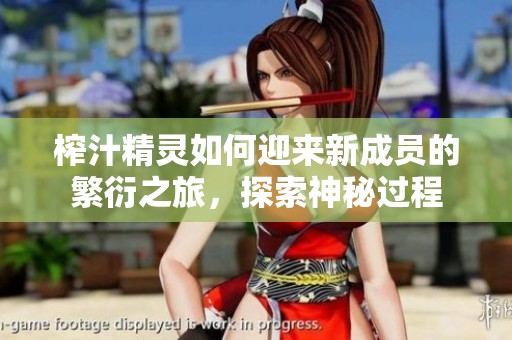 榨汁精灵如何迎来新成员的繁衍之旅，探索神秘过程
