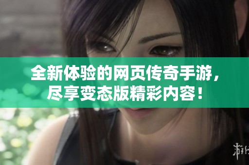 全新体验的网页传奇手游，尽享变态版精彩内容！