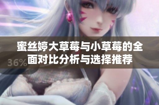 蜜丝婷大草莓与小草莓的全面对比分析与选择推荐