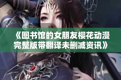 《图书馆的女朋友樱花动漫完整版带翻译未删减资讯》